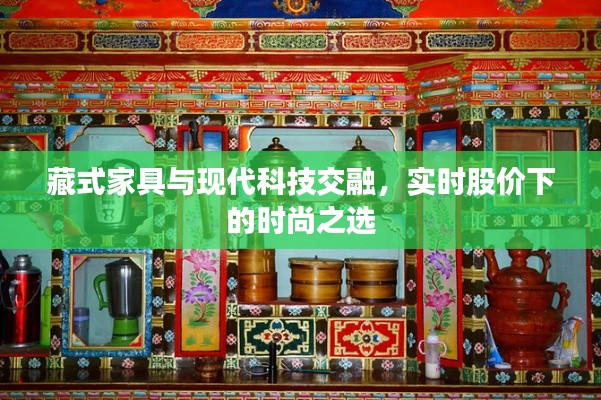 藏式家具与现代科技交融,实时股价下的时尚之选