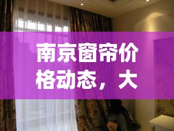 南京窗帘价格动态,大货实时跟踪揭秘窗帘市场最新行情