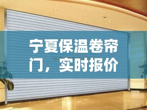 宁夏保温卷帘门,实时报价与最新资讯大解密
