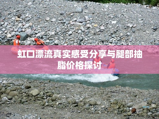 虹口漂流真实感受分享与腿部抽脂价格探讨