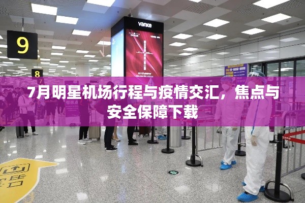 7月明星机场行程与疫情交汇,焦点与安全保障下载