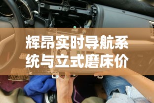 辉昂实时导航系统与立式磨床价格,智能加工领域的新里程碑