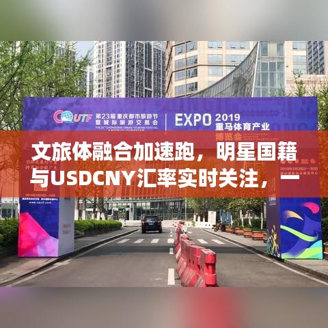 文旅体融合加速跑,明星国籍与USDCNY汇率实时关注,一网打尽最新动态