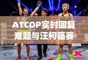 ATCOP实时回复难题与汪柯菡赛场新动向探讨