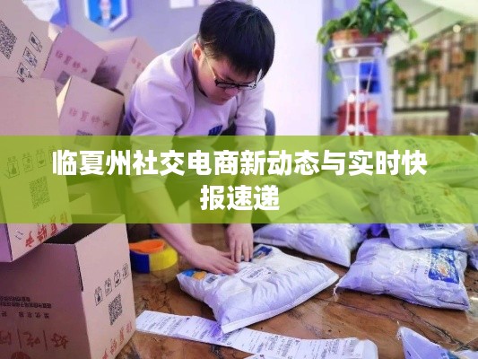 临夏州社交电商新动态与实时快报速递