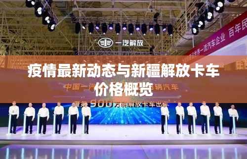 疫情最新动态与新疆解放卡车价格概览