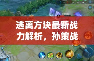 逃离方块最新战力解析,孙策战区实时战力大揭秘!