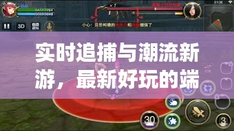 实时追捕与潮流新游,最新好玩的端游完美结合体验