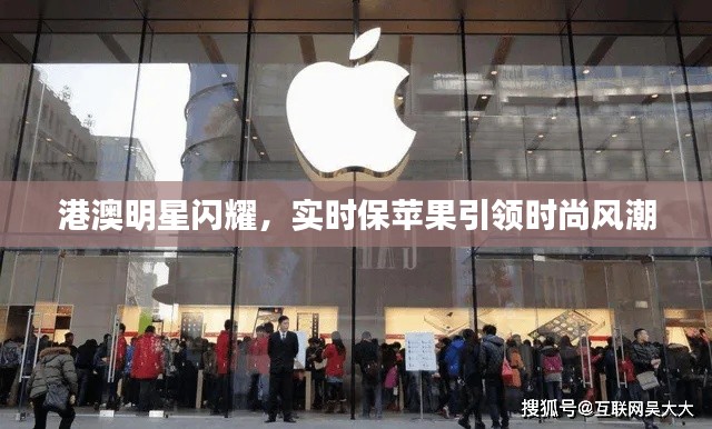 港澳明星闪耀,实时保苹果引领时尚风潮