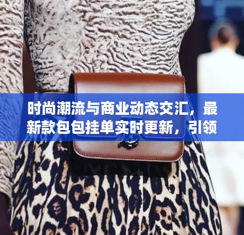 时尚潮流与商业动态交汇,最新款包包挂单实时更新,引领潮流新风向