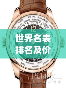 世界名表排名及价格一览,顶级腕表品牌与价格全解析