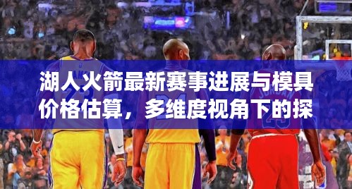 湖人火箭最新赛事进展与模具价格估算，多维度视角下的探讨