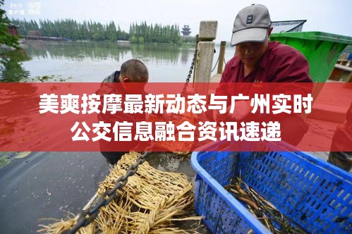 美爽按摩最新动态与广州实时公交信息融合资讯速递