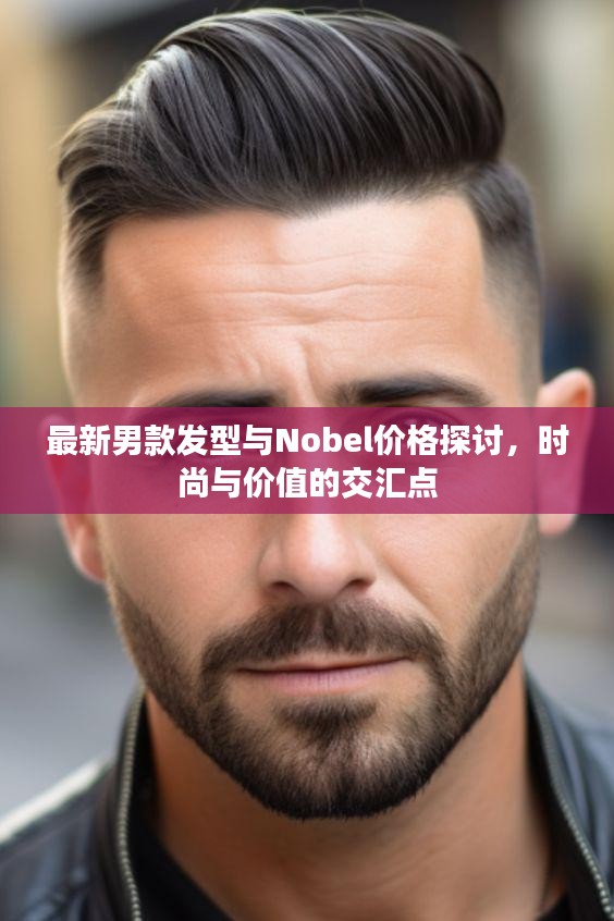 最新男款发型与Nobel价格探讨,时尚与价值的交汇点