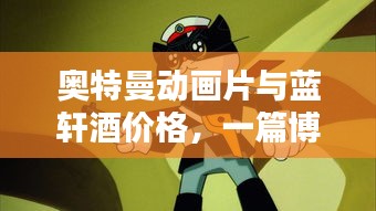 奥特曼动画片与蓝轩酒价格,一篇博客文章解析