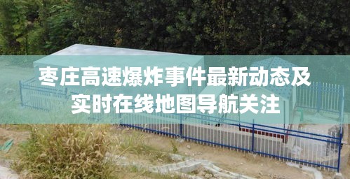 枣庄高速爆炸事件最新动态及实时在线地图导航关注