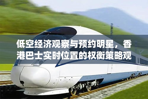 低空经济观察与预约明星,香港巴士实时位置的权衡策略观察