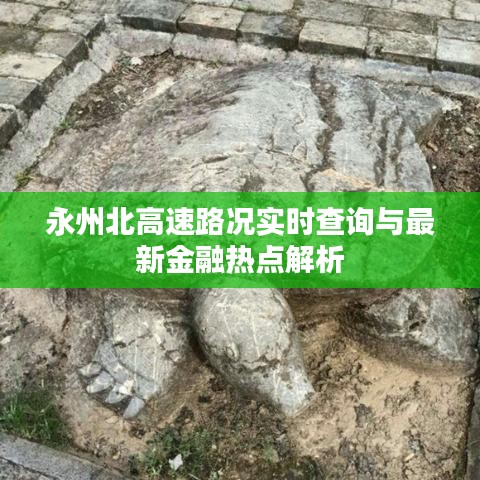 永州北高速路况实时查询与最新金融热点解析