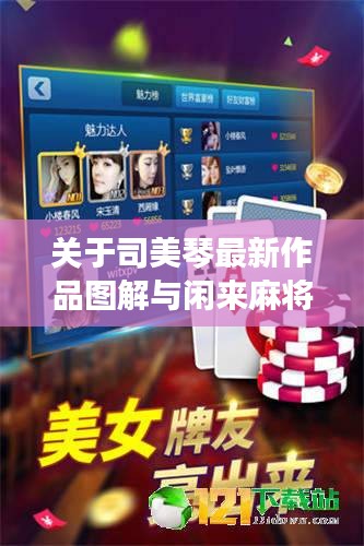 关于司美琴最新作品图解与闲来麻将实时观战详解