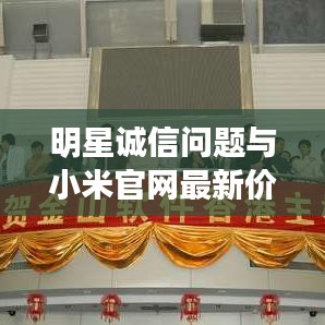明星诚信问题与小米官网最新价格探讨