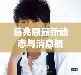 葛兆恩最新动态与消息概览,中国双鱼座男明星的闪耀瞬间