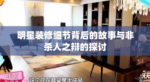 明星装修细节背后的故事与非杀人之辩的探讨