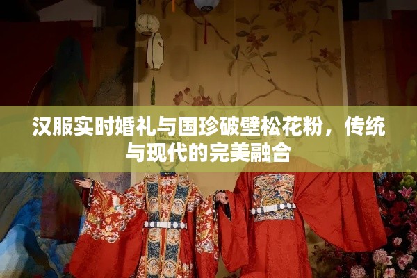 汉服实时婚礼与国珍破壁松花粉,传统与现代的完美融合
