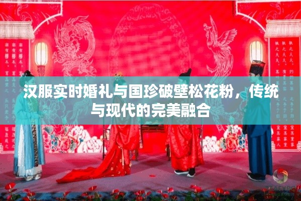 汉服实时婚礼与国珍破壁松花粉,传统与现代的完美融合