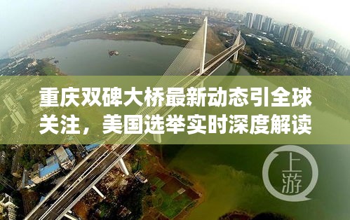 重庆双碑大桥最新动态引全球关注,美国选举实时深度解读