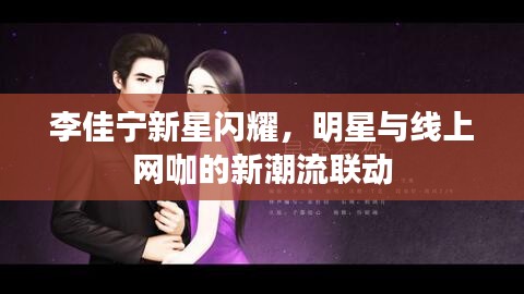 李佳宁新星闪耀,明星与线上网咖的新潮流联动
