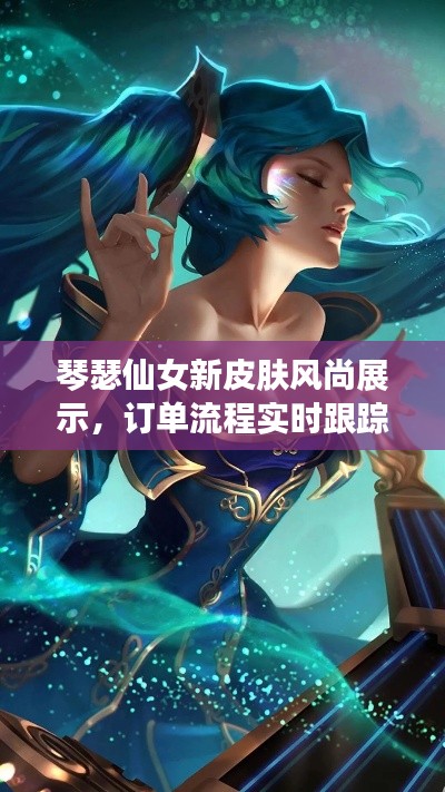琴瑟仙女新皮肤风尚展示，订单流程实时跟踪掌握