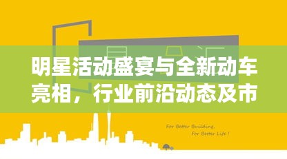 明星活动盛宴与全新动车亮相，行业前沿动态及市场展望