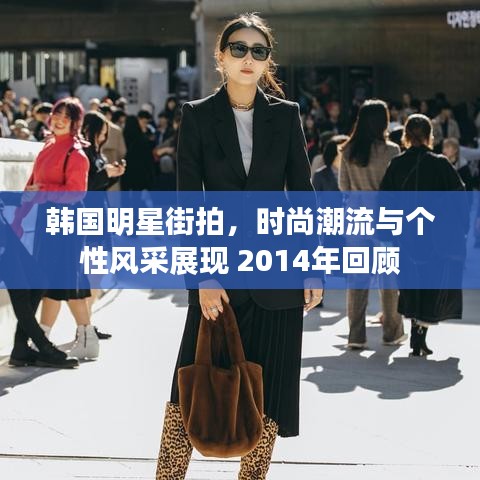 韩国明星街拍，时尚潮流与个性风采展现 2014年回顾