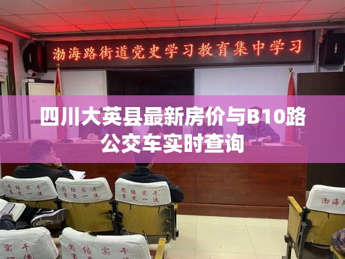 四川大英县最新房价与B10路公交车实时查询