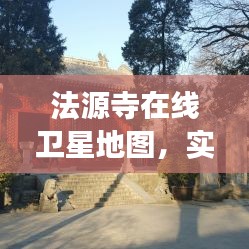 法源寺在线卫星地图,实时查询、细致观察与深度解析