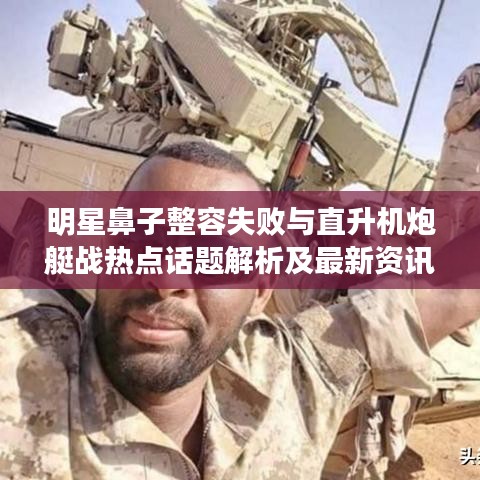 明星鼻子整容失败与直升机炮艇战热点话题解析及最新资讯探讨