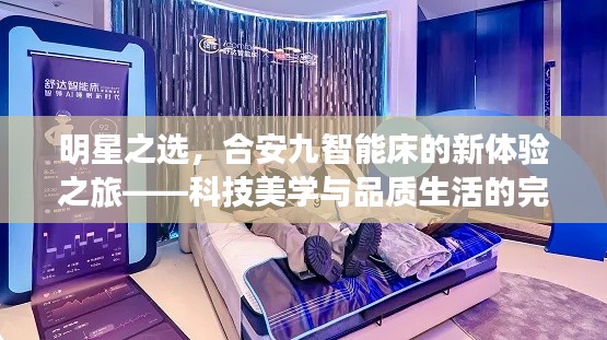 明星之选，合安九智能床的新体验之旅——科技美学与品质生活的完美结合