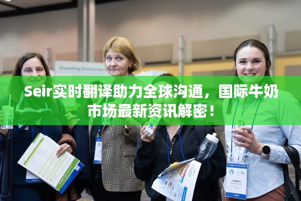 Seir实时翻译助力全球沟通，国际牛奶市场最新资讯解密！