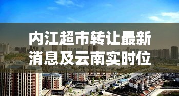 内江超市转让最新消息及云南实时位置深度解析