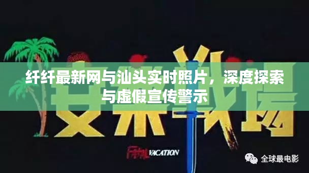 纤纤最新网与汕头实时照片,深度探索与虚假宣传警示