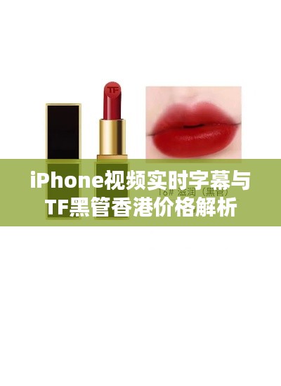 iPhone视频实时字幕与TF黑管香港价格解析
