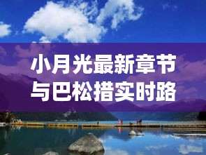 小月光最新章节与巴松措实时路况,旅行必备资讯一网打尽