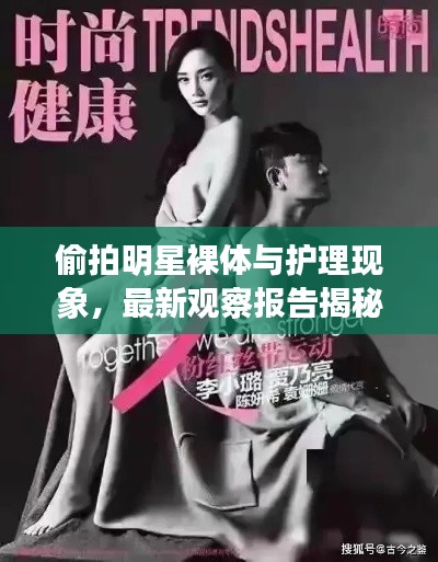 偷拍明星裸体与护理现象,最新观察报告揭秘