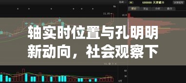 轴实时位置与孔明明新动向,社会观察下的焦点解读
