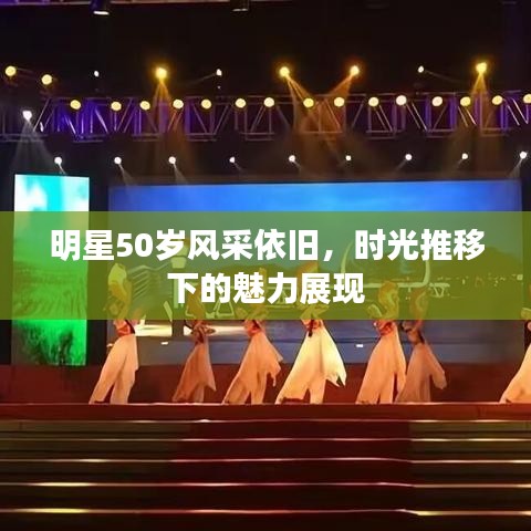 明星50岁风采依旧,时光推移下的魅力展现