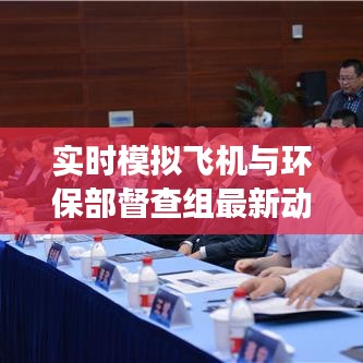 实时模拟飞机与环保部督查组最新动态深度解读