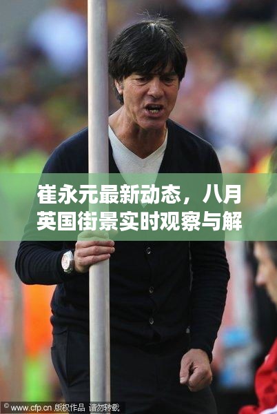 崔永元最新动态,八月英国街景实时观察与解读