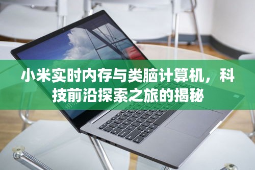 小米实时内存与类脑计算机，科技前沿探索之旅的揭秘