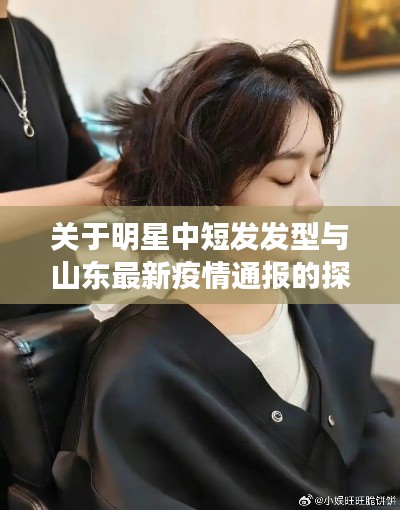 关于明星中短发发型与山东最新疫情通报的探讨
