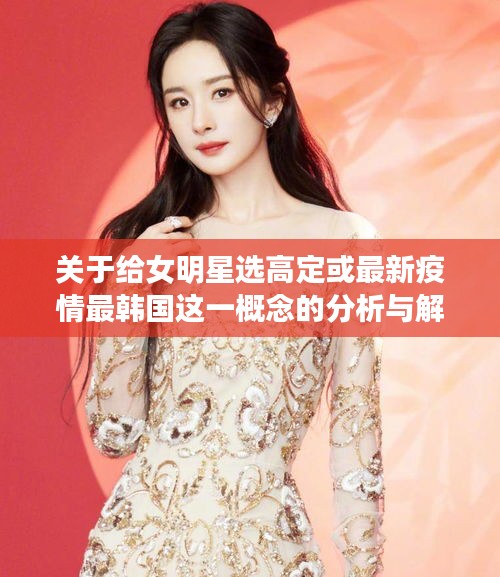 关于给女明星选高定或最新疫情最韩国这一概念的分析与解读